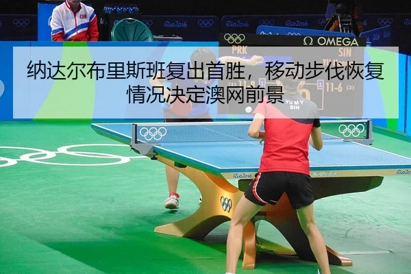 纳达尔布里斯班复出首胜，移动步伐恢复情况决定澳网前景